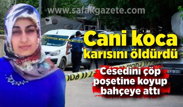 Karısını öldürüp cesedini torbaya koyarak bahçeye attı