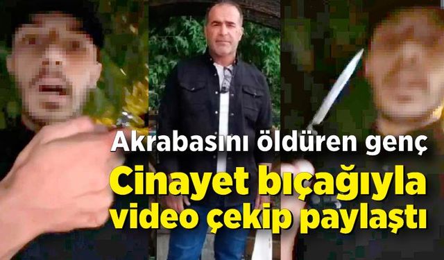 Akrabasını öldüren genç cinayet bıçağıyla video çekip paylaştı