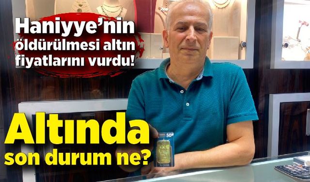 Haniyye’nin öldürülmesi altın fiyatlarını vurdu! Altında son durum ne?