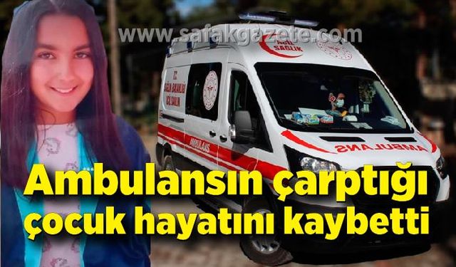 Ambulansın çarptığı 11 yaşındaki kız çocuğu hayatını kaybetti