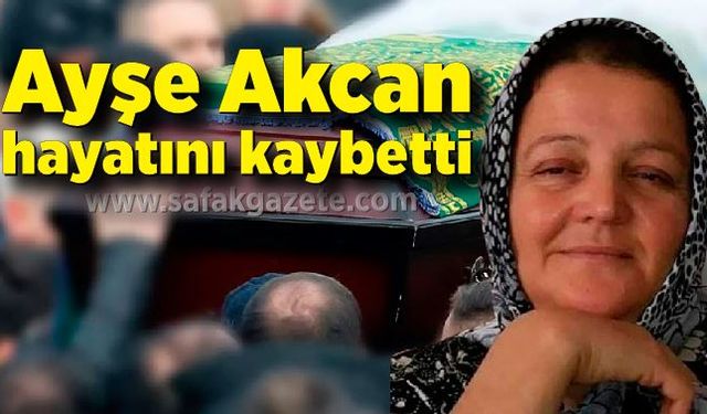 Ayşe Akcan hayatını kaybetti