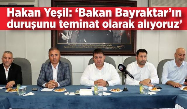 Hakan Yeşil: ‘Bakan Bayraktar’ın duruşunu teminat olarak alıyoruz’