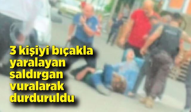 3 kişiyi bıçakla yaralayan saldırgan vurularak etkisiz hale getirildi