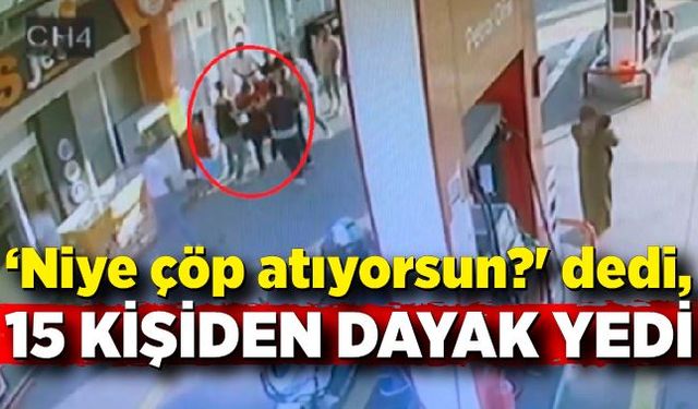 ‘Niye çöp atıyorsun?' dedi, 15 kişiden dayak yedi