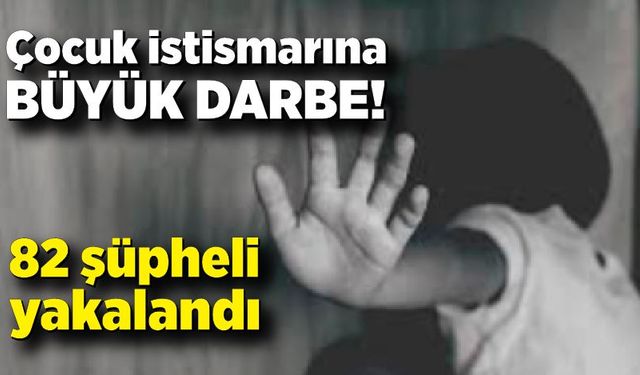 Çocuk istismarına büyük darbe! 82 şüpheli yakalandı