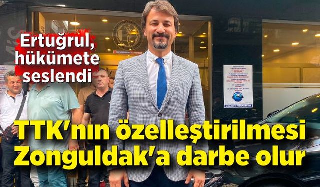 Ertuğrul, hükümete seslendi: “Zonguldak’a büyük bir darbe”