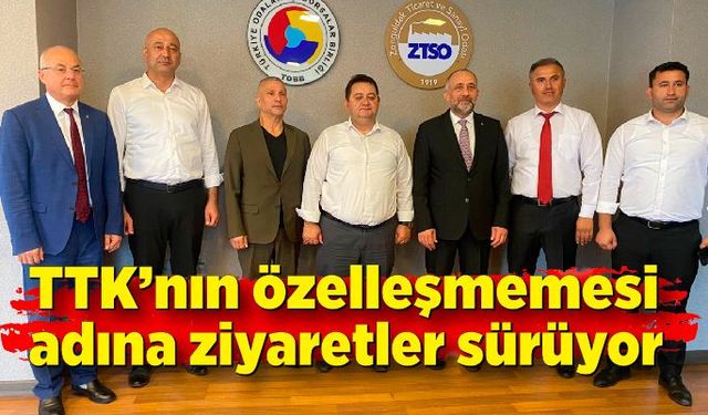 TTK’nın özelleşmemesi adına ziyaretler sürüyor