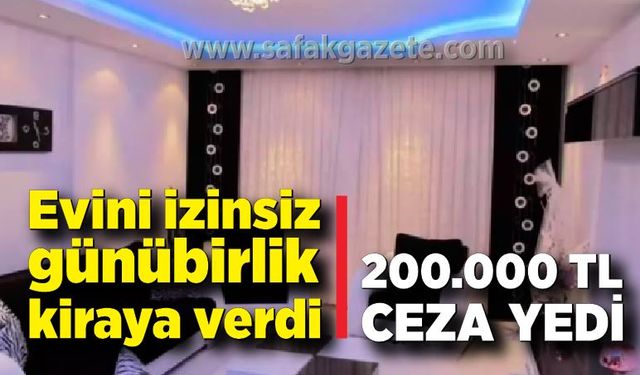 Evini izinsiz günübirlik kiraya veren 2 kişi cezadan kaçamadı