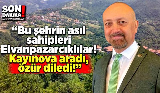 “Bu şehrin asıl sahipleri Elvanpazarcıklılar! Kayınova aradı, özür diledi!”