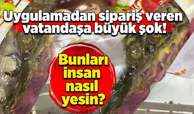 Uygulamadan sipariş veren vatandaşa büyük şok: Bunları insan nasıl yesin?