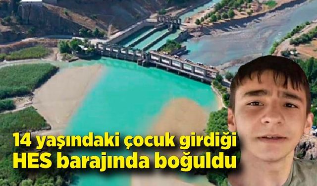 14 yaşındaki çocuk girdiği HES barajında boğuldu