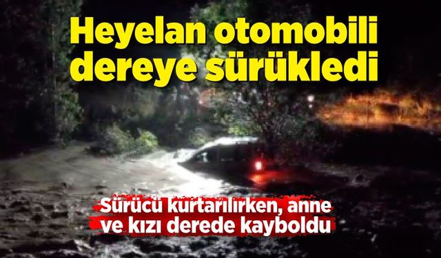 Heyelan otomobili dereye sürükledi; Sürücü kurtarılırken, anne ve kızı derede kayboldu