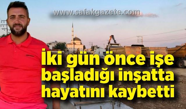 İki gün önce işe başladığı inşatta elektrik akımına kapılarak hayatını kaybetti