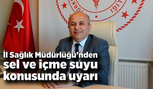 İl Sağlık Müdürlüğü’nden sel ve içme suyu konusunda uyarı