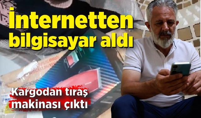 İnternetten bilgisayar aldı, kargodan tıraş makinası çıktı