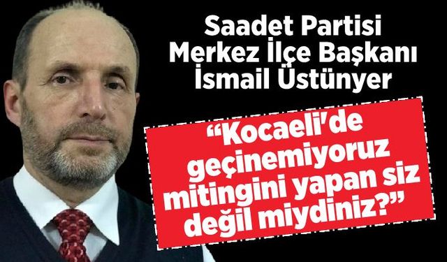 İsmail Üstünyer: “Kocaeli'de geçinemiyoruz mitingini yapan siz değil miydiniz?”