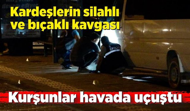 Kardeşlerin silahlı ve bıçaklı kavgasında kurşunlar havada uçuştu: 2 yaralı