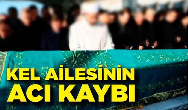 Kel ailesinin acı kaybı