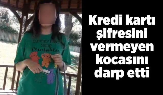 Bir kadın, kredi kartı şifresini vermeyen kocasını dövdü