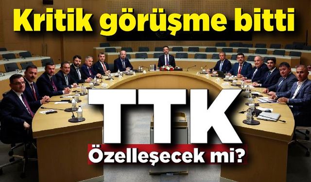 Kritik görüşme bitti! TTK özelleşecek mi?