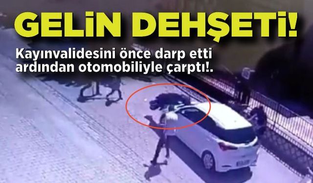 Gelin dehşeti; Kayınvalidesini önce darp etti ardından otomobiliyle çarptı