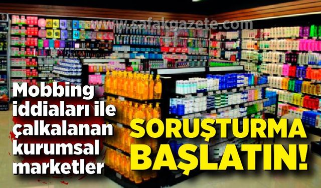 Mobbing iddiaları ile çalkalanan kurumsal marketler: Soruşturma başlatın!