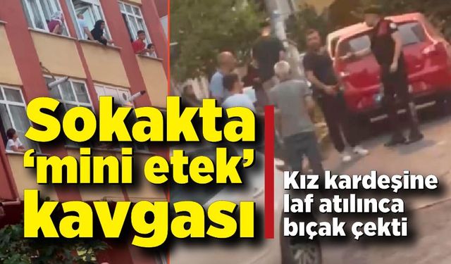 Sokakta "mini etek" kavgası: Kız kardeşine laf atılınca bıçak çekti