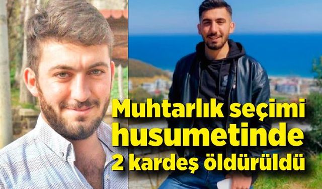 Muhtarlık seçimi husumetinde 2 kardeş öldürüldü