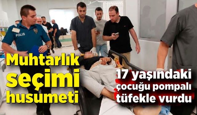 Muhtarlık seçimi husumeti! 17 yaşındaki gence pompalı tüfekle saldırı düzenledi