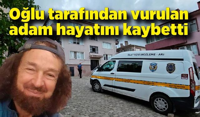 Oğlu tarafından vurulan  adam hayatını kaybetti