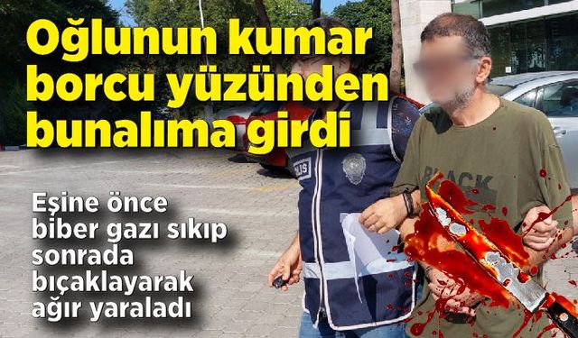 Oğlunun kumar borcu bunalıma soktu; Eşini bıçaklayarak ağır yaraladı