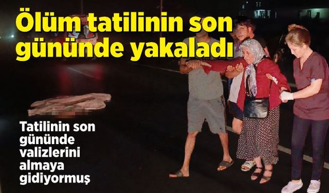 Feci kaza: Ölüm tatilinin son gününde yakaladı