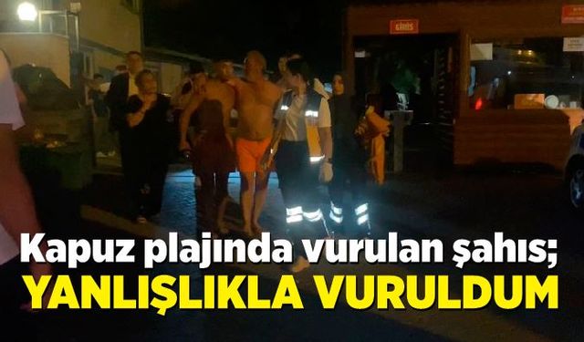 Kapuz plajında vurulan şahıs; Yanlışlıkla vuruldum