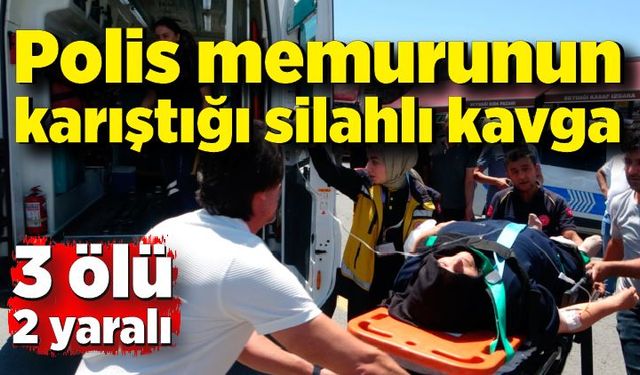 Polis memurunun karıştığı silahlı kavga: 3 ölü, 2 yaralı