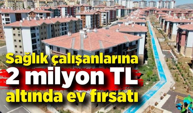 Sağlık çalışanlarına 2 milyon TL altında ev fırsatı