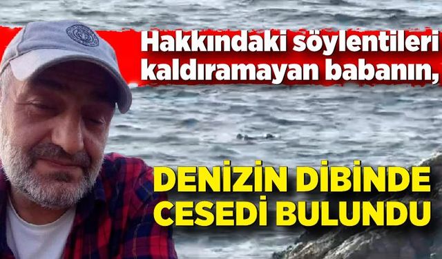 Söylentileri kaldıramayan babanın, denizin dibinde cesedi bulundu