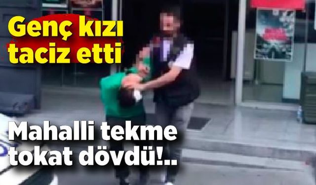 Genç kızı taciz eden zanlıyı mahalli tekme tokat dövdü