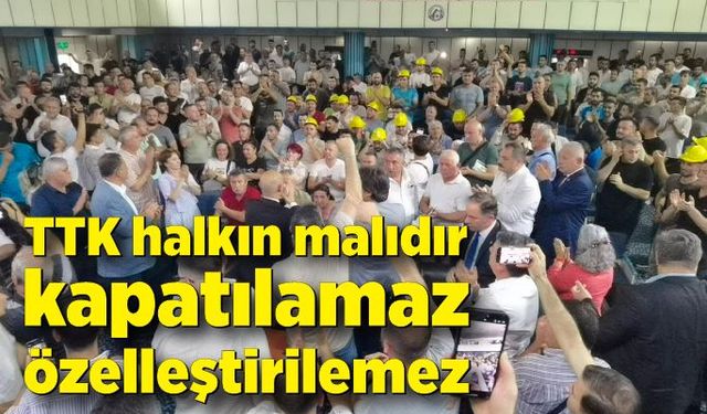 TTK halkın malıdır, kapatılmaz, özelleştirilemez