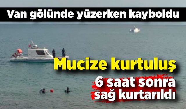 Mucize kurtuluş! Van gölünde kayboldu 6 saat sonra sağ kurtarıldı