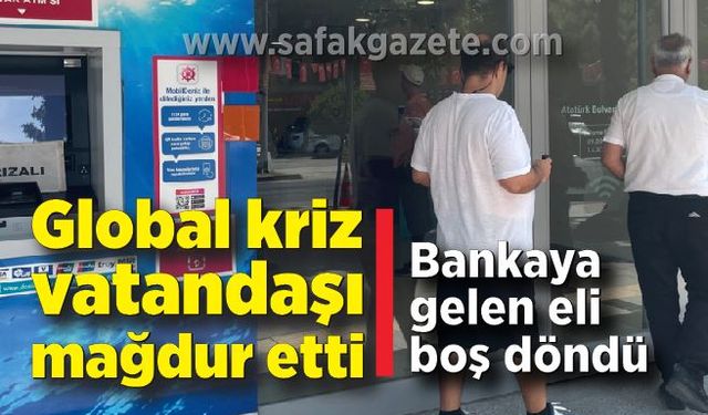 Global kriz vatandaşı mağdur etti: Bankaya gelen eli boş döndü