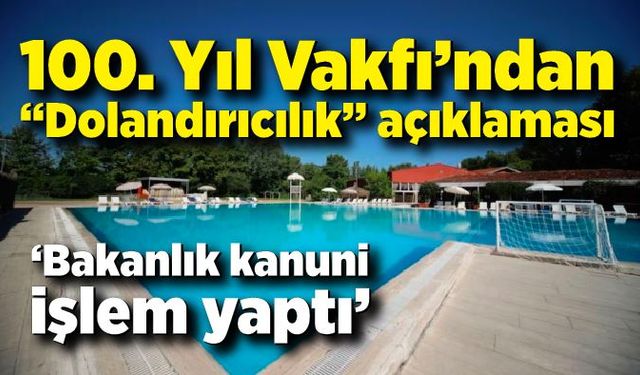 100. Yıl Vakfı’ndan “Dolandırıcılık” açıklaması: “Bakanlık kanuni işlem yaptı”