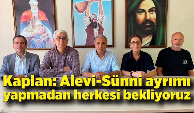 Mehmet Kaplan: Alevi-Sünni ayrımı yapmadan herkesi bekliyoruz