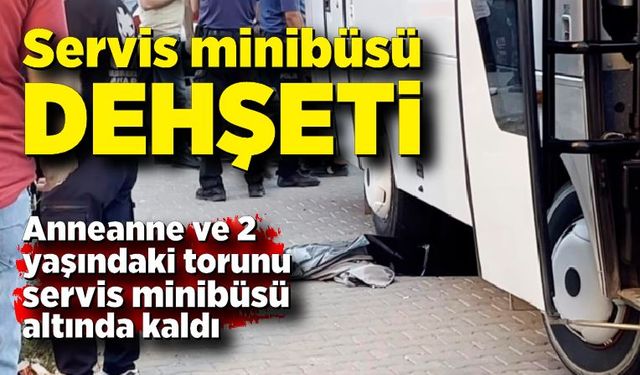 Anneanne ve 2 yaşındaki torunu servis minibüsü altında kalarak can verdi