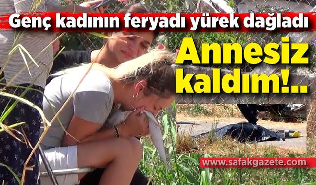 Genç kadının feryadı yürek dağladı: "Annesiz kaldım"