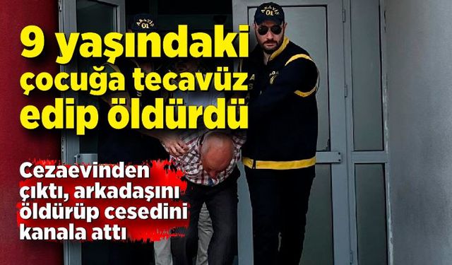 9 yaşındaki çocuğa tecavüz edip öldürdü; Cezaevinden çıktı, arkadaşını öldürüp cesedini kanala attı