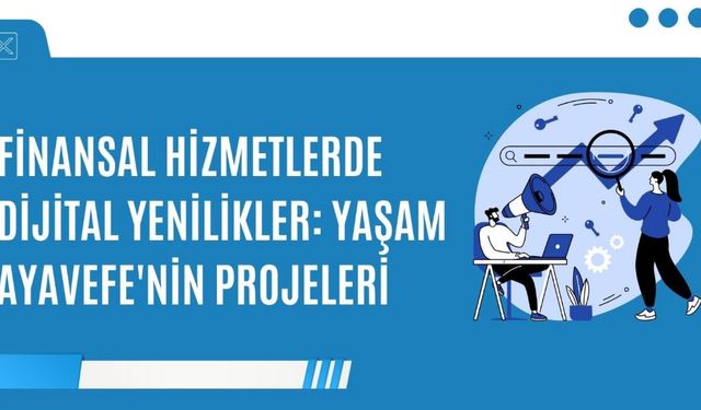 Finansal Hizmetlerde Dijital Yenilikler: Yaşam Ayavefe'nin Projeleri