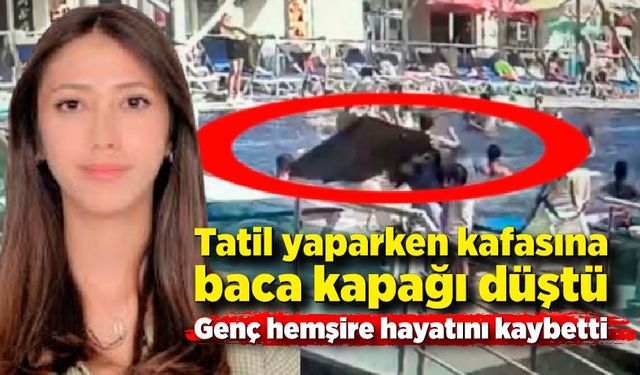 Tatil yaparken kafasına baca kapağı düşen hemşire öldü