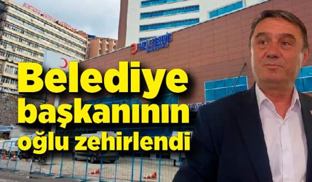 Belediye başkanının oğlu zehirlendi