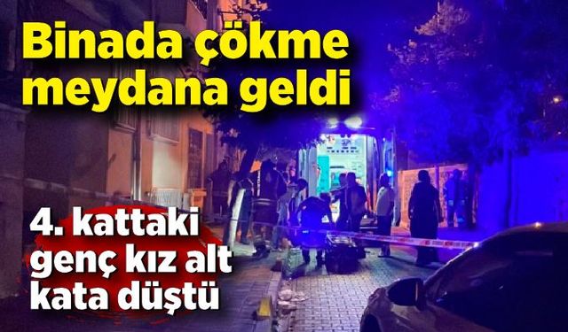 Binada çökme meydana geldi: 4. kattaki genç kız alt kata düştü