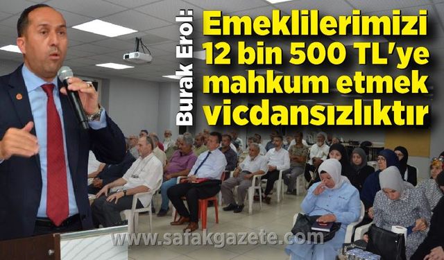 Burak Erol; Emeklilerimizi 12 bin 500 TL'ye mahkum etmek vicdansızlıktır